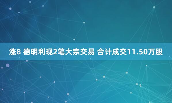 涨8 德明利现2笔大宗交易 合计成交11.50万股